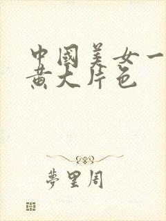 中国美女一级特黄大片色