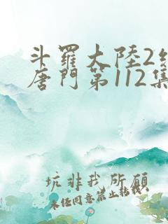 斗罗大陆2绝世唐门第112集