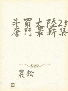 斗罗大陆2绝世唐门最新集