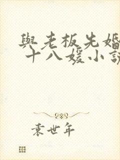 与老板先婚后爱 十八媛小说免费阅读