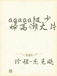 aaaaa级少妇高潮大片免费