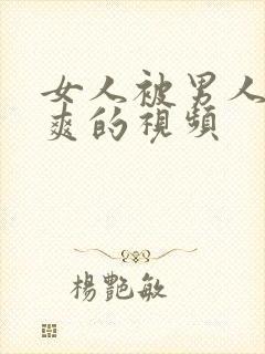 女人被男人操到爽的视频