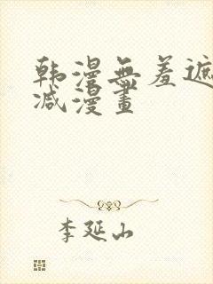 韩漫无羞遮无删减漫画