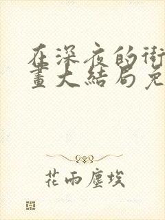 在深夜的街巷漫画大结局免费阅读