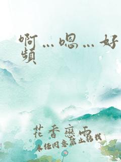 啊…嗯…好爽视频