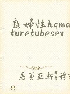 熟妇性hqmaturetubesex