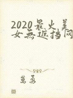 2020最火美女无遮挡网站在线观看