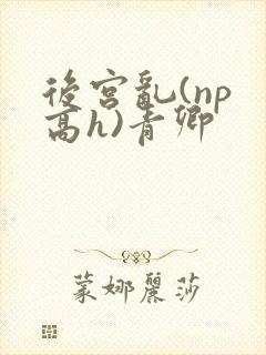 后宫乱(np 高h)青卿
