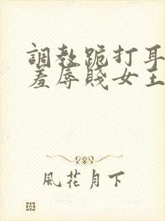 调教跪打耳光虐羞辱贱女王小说