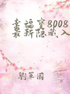 幸福宝8008最新隐藏入口读