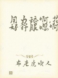 用力舔啊,花心好舒服嗯啊嗯啊用力