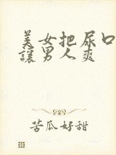 美女把尿口扒开让男人爽