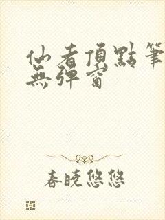 仙者顶点笔趣阁无弹窗