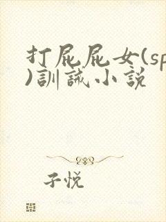 打屁屁女(sp)训诫小说