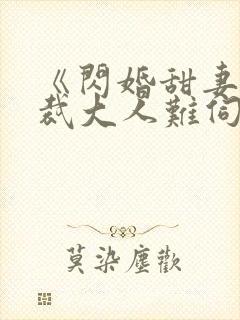 《闪婚甜妻,总裁大人难伺候》