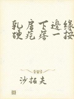 乳房下边缘有个硬疙瘩一按疼