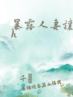 暴露人妻让人玩h