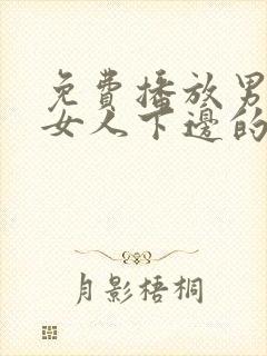 免费播放男人舔女人下边的视频