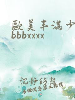 欧美丰满少妇bbbbxxxx