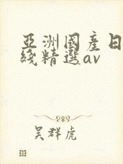 亚洲国产日产在线精选av