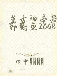 万古神帝最新章节飞鱼2668