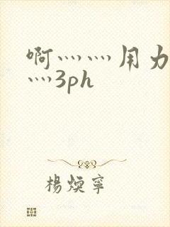 啊灬灬用力灬嗯灬3ph