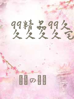 99精品99久久久久久宅男