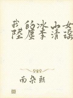 我的冰山女总裁陆尘李清瑶完整版