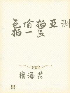 色偷拍亚洲偷自拍一区