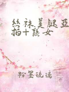 丝袜美腿亚洲自拍+熟女