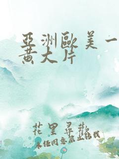 亚洲欧美一级特黄大片