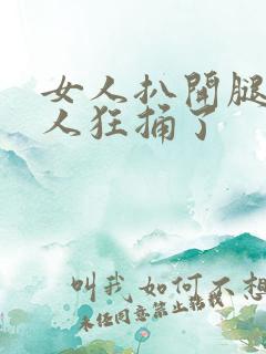 女人扒开腿让男人狂捅了