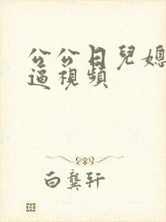 公公日儿媳妇的逼视频