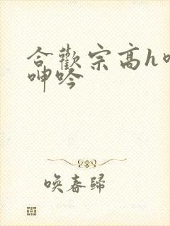 合欢宗高h喷汁呻吟