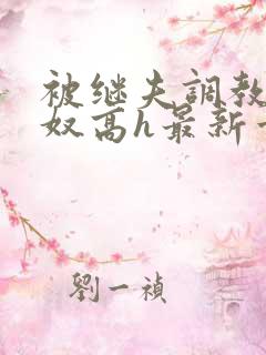 被继夫调教成小奴高h最新章节