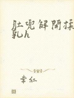 肚兜解开揉捏娇乳h