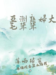 亚洲熟妇大荫蒂毛茸茸