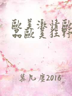 欧美激情欧美精品欧美狂野