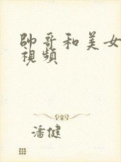 帅哥和美女搞基视频