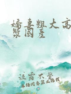 娇妻粗大高潮白浆国产