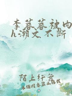 李蓉蓉被肉干高h潮文不断