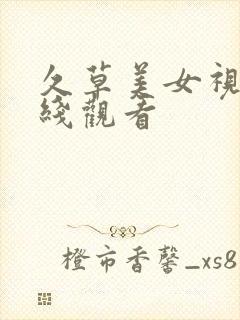 久草美女视频在线观看