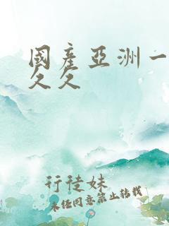 国产亚洲一婷婷久久