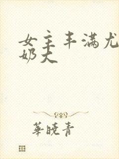 女主丰满尤物h奶大