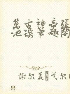 万古神帝张若尘池瑶笔趣阁