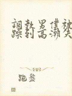 调教男仆被狂c躁到高潮失禁小说