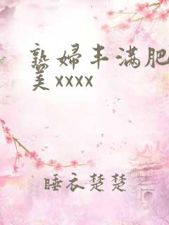 熟妇丰满肥胖欧美xxxx