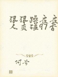 狠狠躁夜夜躁人人爽碰97香