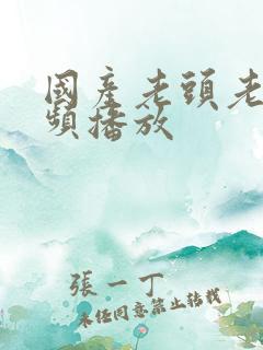 国产老头老太视频播放