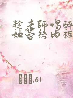 趁老师喝醉扒下她蕾丝内裤小说